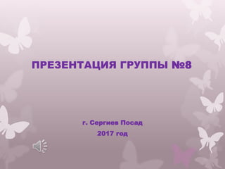 ПРЕЗЕНТАЦИЯ ГРУППЫ №8
г. Сергиев Посад
2017 год
 