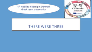 THERE WERE THREE
4th mobility meeting in Denmark
Greek team presentation
 