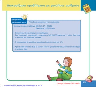 303
303
Äéá÷åéñßæïìáé ðñïâëÞìáôá ìå ìåãÜëïõò áñéèìïýò
ÁðÜíôçóç óôçí
Üóêçóç 6
ôåôñ. åñãáóéþí ä, óåë. 25 • Ðüóá äï÷åßá ÷ñåéÜóôçêáí ãéá ôç óõóêåõáóßá;
Åðéëýïõìå ôï áñ÷éêü ðñüâëçìá: 480.250 : 17 = 28.250
×ñåéÜóôçêáí 28.250 äï÷åßá
• Äéáôõðþíïõìå Ýíá áíôßóôñïöï ôïõ ðñïâëÞìáôïò:
¸íáò åëáéïõñãéêüò óõíåôáéñéóìüò, óõóêåýáóå ìå ëÜäé 28.250 äï÷åßá ôùí 17 êéëþí. Ðüóá Þôáí
ôá êéëÜ ëÜäé ðïõ óõóêåýáóå óõíïëéêÜ;
• Ï óõíåôáéñéóìüò èá ÷ñåéáæüôáí ðåñéóóüôåñá äï÷åßá áðü áõôÜ ôùí 17ê.
• Áöïý ôï êÜèå äï÷åßï èá ãÝìéæå ìå ëéãüôåñï ëÜäé, èá ÷ñåéáæüôáí ðáñáðÜíù äï÷åßá íá óõóêåõÜæáìå
ôï õðüëïéðï ëÜäé.
Σύστημα Παιδείας ΟΡΟΣΗΜΟ
Επιμέλεια: Χρήστος Χαρμπής http://xristx.blogspot.gr σελ.18
 