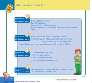 306
306
Ìåôñþ ôï ÷ñüíï (1)
ÍéêÞôáò: 130 äåõôåñüëåðôá
Óáë: 120 äåõôåñüëåðôá
ÐÝôñïò: 60 + 65 = 125 äåõôåñüëåðôá
Ðñþôïò ôåñìÜôéóå ï Óáë, äéüôé êÜëõøå ôçí ßäéá áðüóôáóç óôï ëéãüôåñï
÷ñüíï.
ÁðÜíôçóç óôçí
Üóêçóç 4
ôåôñ. åñãáóéþí ä, óåë. 27
ÁðÜíôçóç óôçí
Üóêçóç 5
ôåôñ. åñãáóéþí ä, óåë. 27
Áðü ôéò 5:30 ð.ì. Ýùò 5:30 ì.ì. ìåóïëáâïýí 12 þñåò.
Áðü ôéò 5:30 ì.ì. Ýùò 7:15 ì.ì. ìåóïëáâåß 1þñá êáé 45 ëåðôÜ.
12 þñåò + 1 þñá 45’ = 13 þñåò êáé 45 ëåðôÜ
ÓõíïëéêÜ 13 þñåò êáé 45 ëåðôÜ ìåóïëáâïýí áðü ôéò 5:30 ð.ì. Ýùò ôéò 7:15 ì.ì.
ÁðÜíôçóç óôçí
Üóêçóç 6
ôåôñ. åñãáóéþí ä, óåë. 27
• Ôï ìÜèçìá îåêéíÜåé óôéò 10:05
• Óôéò 11:45 ôñþåé ôõñüðéôá.
• Óôéò 18:00 ðçãáßíåé óôï Ùäåßï.
• Óôéò 19:45 ôåëåéþíåé ôá ìáèÞìáôÜ ôïõ.
ÁðÜíôçóç óôçí
Üóêçóç 7
ôåôñ. åñãáóéþí ä, óåë. 27
Äåí óõìöùíïýìå ìå ôï äåýôåñï ðáéäß, ãéáôß 1,05 þñåò èá åß÷áìå
áí ç ìßá þñá åß÷å 100 ëåðôÜ êáé ü÷é 60.
Σύστημα παιδείας ΟΡΟΣΗΜΟ
Επιμέλεια: Χρήστος Χαρμπής http://xristx.blogspot.gr σελ.47
 