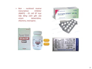 26
+ Non - nucleosid reverse
transcriptose inhibitor
(NNRTI) - Ức chế RT trực
tiếp bằng cách gắn vào
enzym: delaviridine,
efavirenz, nevirapine.
 