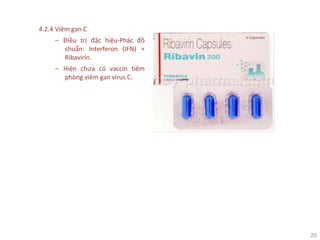 20
4.2.4 Viêm gan C
‒ Điều trị đặc hiệu-Phác đồ
chuẩn: Interferon (IFN) +
Ribavirin.
‒ Hiện chưa có vaccin tiêm
phòng viêm gan virus C.
 