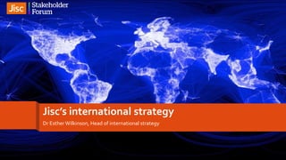 Jisc’s international strategy
Dr EstherWilkinson, Head of international strategy
 