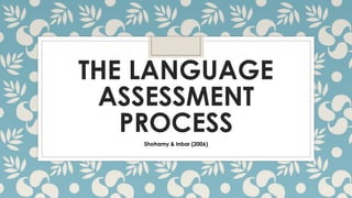 THE LANGUAGE
ASSESSMENT
PROCESS
Shohamy & Inbar (2006)
 