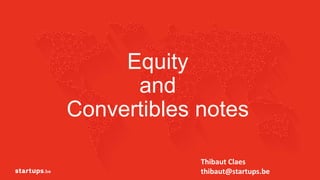 Equity
and
Convertibles notes
1
Thibaut Claes
thibaut@startups.be
 