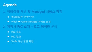  빅데이터란 무엇인가?
 Why?  Azure Managed 서비스 소개
 PoC 목표
 PoC 결과
 To-Be 개선 방안 제언
 