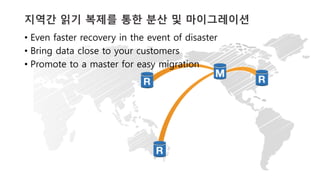 v	
  v	
  
지역간 읽기 복제를 통한 분산 및 마이그레이션
•  Even faster recovery in the event of disaster
•  Bring data close to your customers
•  Promote to a master for easy migration
 