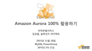 v	
  
아마존웹서비스
김상필, 솔루션즈 아키텍트 

2015년 11월 28일
MySQL PowerGroup
2015년 3차 모임
Amazon Aurora 100% 활용하기
 
