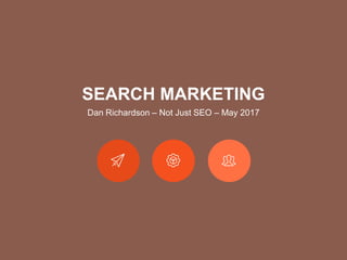 SEARCH MARKETING
Dan Richardson – Not Just SEO – May 2017
 