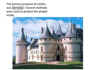 The primary purpose of castles
was DEFENSE! Several methods
were used to protect the people
inside.
 