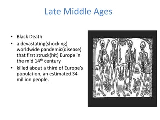 Late Middle Ages
• Black Death
• a devastating(shocking)
worldwide pandemic(disease)
that first struck(hit) Europe in
the mid 14th century
• killed about a third of Europe’s
population, an estimated 34
million people.
 