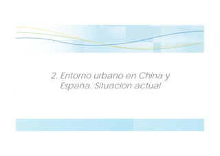 2. Entorno urbano en China y
España. Situación actual
 
