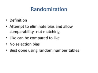 Randomization
• Definition
• Attempt to eliminate bias and allow
comparability- not matching
• Like can be compared to like
• No selection bias
• Best done using random number tables
 