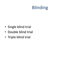 Blinding
• Single blind trial
• Double blind trial
• Triple blind trial
 