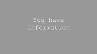 You have
information
 