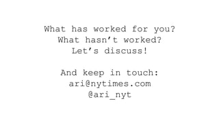 What has worked for you?
What hasn’t worked?
Let’s discuss!
And keep in touch:
ari@nytimes.com
@ari_nyt
 