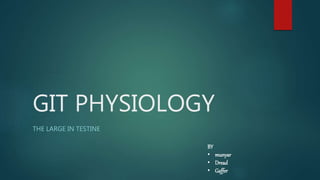 GIT PHYSIOLOGY
THE LARGE IN TESTINE
BY
• munyar
• Dread
• Gaffer
 