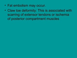 • Fat embolism may occur.
• Claw toe deformity: This is associated with
scarring of extensor tendons or ischemia
of posterior compartment muscles
 