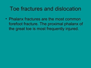 Toe fractures and dislocation
• Phalanx fractures are the most common
forefoot fracture. The proximal phalanx of
the great toe is most frequently injured.
 
