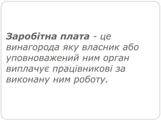 Заробітна плата - це
винагорода яку власник або
уповноважений ним орган
виплачує працівникові за
виконану ним роботу.
 