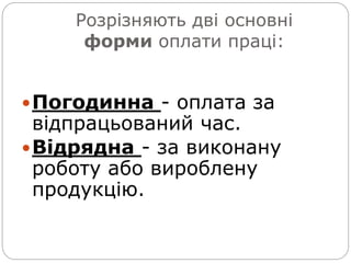 Розрізняють дві основні
форми оплати праці:
Погодинна - оплата за
відпрацьований час.
Відрядна - за виконану
роботу або вироблену
продукцію.
 