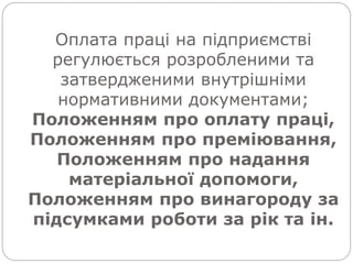 Оплата праці на підприємстві
регулюється розробленими та
затвердженими внутрішніми
нормативними документами;
Положенням про оплату праці,
Положенням про преміювання,
Положенням про надання
матеріальної допомоги,
Положенням про винагороду за
підсумками роботи за рік та ін.
 