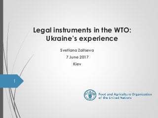 Legal instruments in the WTO:
Ukraine’s experience
Svetlana Zaitseva
7 June 2017
Kiev
1
 