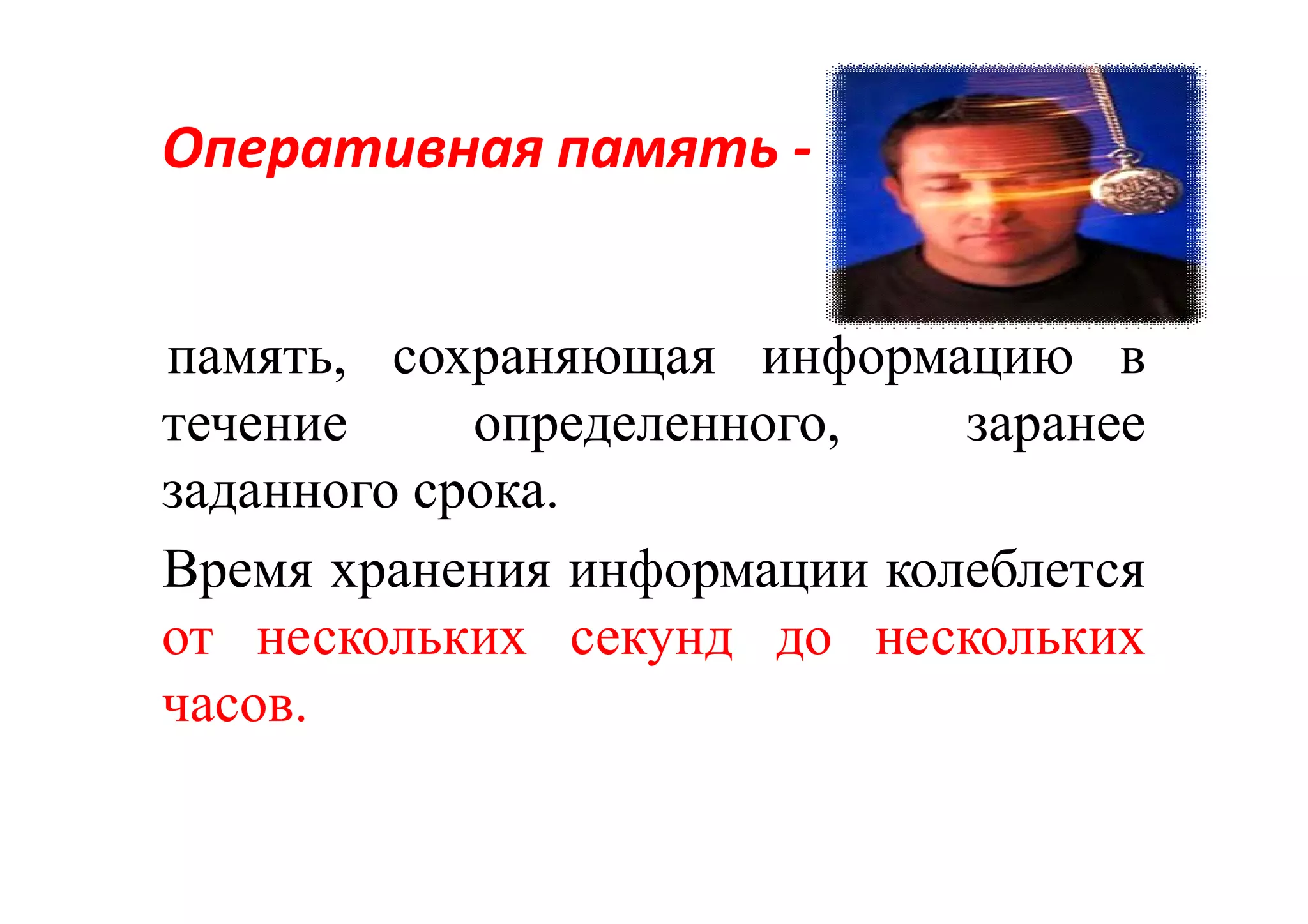 ОперативнаяОперативная памятьпамять --
память, сохраняющая информацию в
течение определенного, заранее
заданного срока.
Время хранения информации колеблется
от нескольких секунд до нескольких
часов.
 