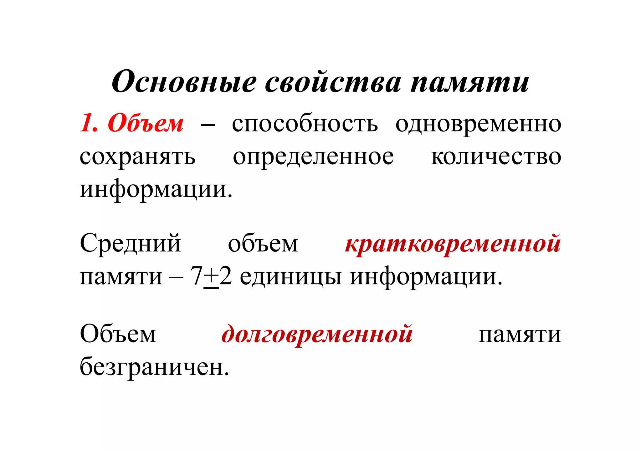 ОсновныеОсновные свойства памятисвойства памяти
1.1. ОбъемОбъем – способность одновременно
сохранять определенное количество
информации.
Средний объем кратковременной
памяти – 7+2 единицы информации.
Объем долговременной памяти
безграничен.
 