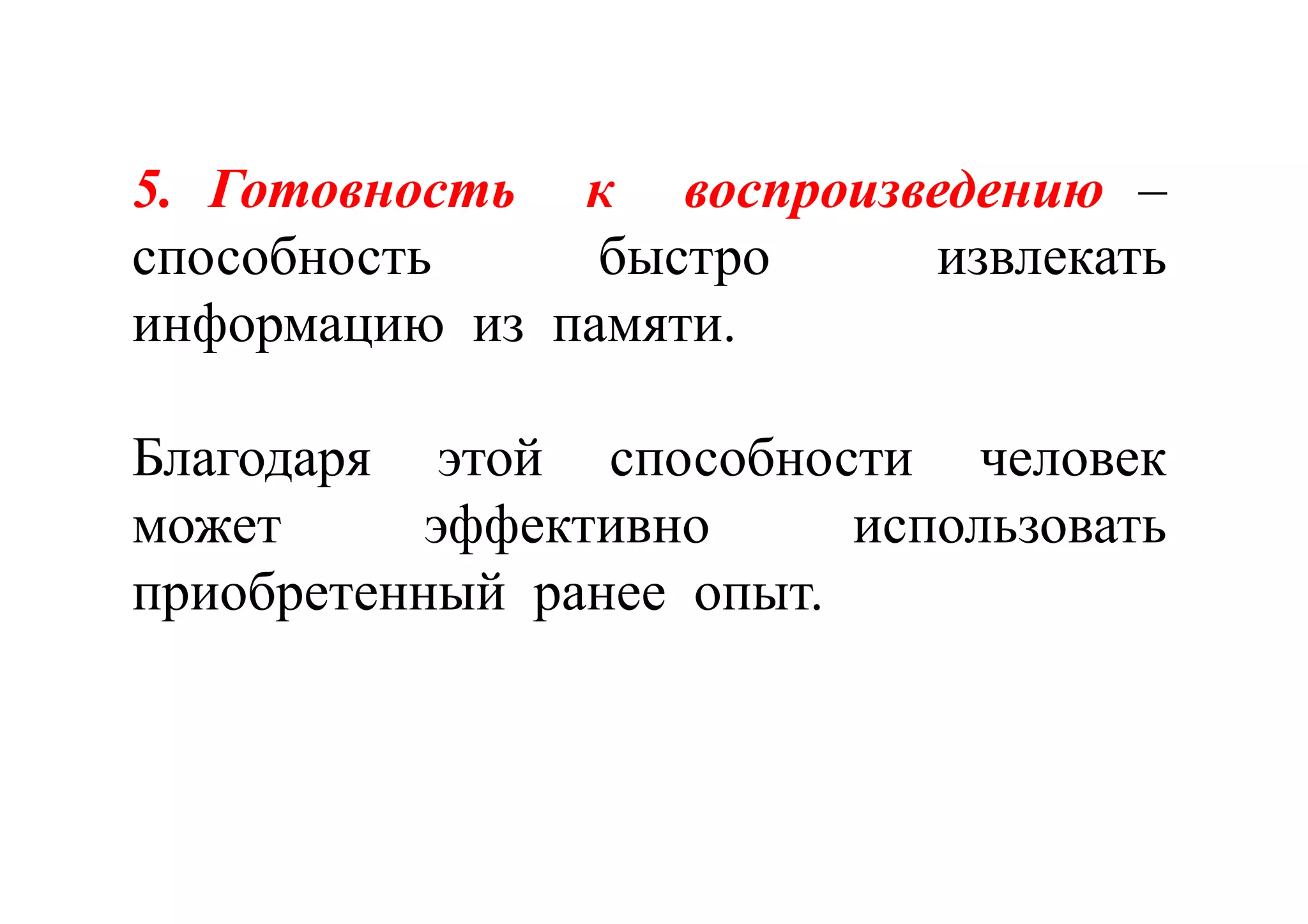 55.. ГотовностьГотовность кк воспроизведениювоспроизведению –
способность быстро извлекать
информацию из памяти.
Благодаря этой способности человек
может эффективно использовать
приобретенный ранее опыт.
 