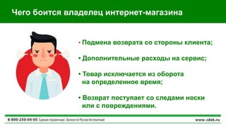 Чего боится владелец интернет-магазина
• Подмена возврата со стороны клиента;
• Дополнительные расходы на сервис;
• Товар исключается из оборота
на определенное время;
• Возврат поступает со следами носки
или с повреждениями.
 