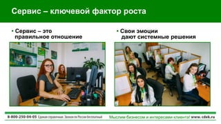 Мыслим бизнесом и интересами клиента!
• Свои эмоции
дают системные решения
Сервис – ключевой фактор роста
• Сервис – это
правильное отношение
 