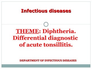 DEPARTMENT OF INFECTIOUS DISEASESDEPARTMENT OF INFECTIOUS DISEASES
THEME: Diphtheria.
Differential diagnostic
of acute tonsillitis.
Infectious diseasesInfectious diseases
 