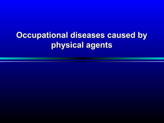 Occupational diseases caused byOccupational diseases caused by
physical agentsphysical agents
 
