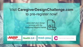Visit CaregiverDesignChallenge.com
to pre-register now!
Jump-start your design
process with the
Caregiver Insights Packet
 
