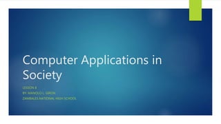 Computer Applications in
Society
LESSON 8
BY: MANOLO L. GIRON
ZAMBALES NATIONAL HIGH SCHOOL
 