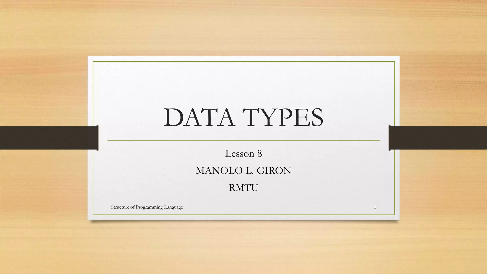 DATA TYPES
Lesson 8
MANOLO L. GIRON
RMTU
1Structure of Programming Language
 
