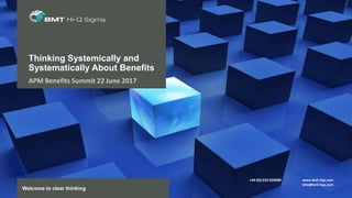 +44 (0)1225 820980 www.bmt-hqs.com
info@bmt-hqs.com
Welcome to clear thinking
Thinking Systemically and
Systematically About Benefits
APM Benefits Summit 22 June 2017
 