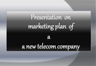 Presentation on
marketing plan of
a
a new telecom company
 