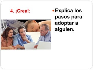 4. ¡Crea!: Explica los
pasos para
adoptar a
alguien.
 