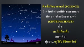 ติวเข้มวิทยาศาสตร์ (SCIENCE)
สาหรับนักเรียนที่มีความสามารถ
พิเศษทางด้านวิทยาศาสตร์
(GIFTED SCIENCE)
เรื่อง
ดาวในท้องฟ้า
[ตอนที่ 1]
ผู้สอน...ครูวิชัย ลิขิตพรรักษ์
 