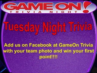 Add us on Facebook at GameOn Trivia
with your team photo and win your first
point!!!!
 