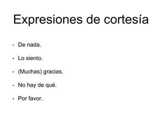 Expresiones de cortesía
• De nada.
• Lo siento.
• (Muchas) gracias.
• No hay de qué.
• Por favor.
 