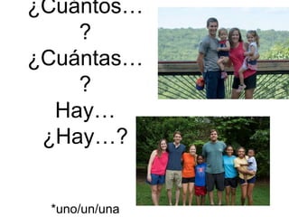 ¿Cuántos…
?
¿Cuántas…
?
Hay…
¿Hay…?
*uno/un/una
 