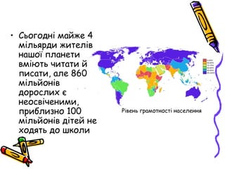 • Сьогодні майже 4
мільярди жителів
нашої планети
вміють читати й
писати, але 860
мільйонів
дорослих є
неосвіченими,
прибл...