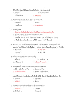 15. ข้อใดต่อไปนี้ที่มีผลทำให้อัตรำเร็วของคลื่นเสียงในอำกำศเปลี่ยนแปลงได้
1. ลดควำมถี่ 2. เพิ่มควำมยำวคลื่น
3. เพิ่มแอมพลิจูด 4. ลดอุณหภูมิ
16. สมบัติตำมข้อใดของคลื่นเสียงที่เกี่ยวข้องกับกำรเกิดบีตส์
1. กำรสะท้อน 2. กำรหักเห
3. กำรเลี้ยวเบน 4. กำรแทรกสอด
17. ข้อใดไม่ถูกต้อง
1. ค้ำงคำวอำศัยคลื่นเสียงในย่ำนอินฟรำโซนิกในกำรบอกทิศทำงและจับเหยื่อ
2. สุนัขสำมำรถได้ยินเสียงที่มีควำมถี่ในย่ำนอัตรำโซนิกได้
3. เสียงที่มีควำมถี่ในย่ำนอินฟรำโซนิกจะมีควำมถี่ต่ำกว่ำควำมถี่ที่มนุษย์สำมำรถได้ยิน
4. คลื่นเสียงในย่ำยอัลตรำโซนิกสำมำรถใช้ทำควำมสะอำดเครื่องมือแพทย์
18. เครื่องโซนำร์ในเรือประมงได้รับสัญญำณสะท้อนจำกท้องทะเล หลังจำกส่งสัญญำณลงไปเป็น
เวลำ 0.4 วินำที ถ้ำอัตรำเร็วเสียงในน้ำเป็น 1,500 เมตรต่อวินำที ทะเลมีควำมลึกเท่ำเท่ำกับข้อใด
1. 150 เมตร 2. 300 เมตร
3. 600 เมตร 4. 900 เมตร
19. คลื่นในข้อใดต่อไปนี้ที่มีควำมยำวคลื่นสั้นที่สุด
1. คลื่นวิทยุ 2. คลื่นอินฟรำเรด
3. คลื่นไมโครเวฟ 4. คลื่นแสงที่ตำมองเห็น
20. ข้อใดถูกต้องเกี่ยวกับไอโซโทปสองไอโซโทปของธำตุชนิดเดียวกัน
1. มีจำนวนนิวคลีออนเท่ำกัน 2. มีเลขมวลเท่ำกัน
3. มีเลขอะตอมเท่ำกัน 4. มีจำนวนนิวตรอนเท่ำกัน
21. ธำตุหรือไอโซโทปในข้อใดที่ไม่มีส่วนเกี่ยวข้องในปฏิกิริยำนิวเคลียร์ฟิวชันที่เกิดขึ้นที่ดวงอำทิตย์
1. ไฮโดรเจน 2. ดิวเทอเรียม
3. ทริเทียม 4. ฮีเลียม
22. รังสีในข้อใดใช้สำหรับฉำยฆ่ำเชื้อโรคในเครื่องมือทำงกำรแพทย์
1. รังสีแกมมำ 2. รังสีบีตำ
3. รังสีอินฟรำเรด 4. รังสีแอลฟำ
 