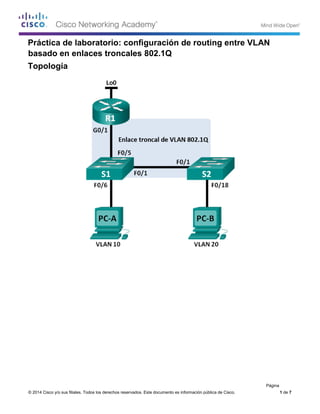 © 2014 Cisco y/o sus filiales. Todos los derechos reservados. Este documento es información pública de Cisco. 1 de 7
Práctica de laboratorio: configuración de routing entre VLAN
basado en enlaces troncales 802.1Q
Topología
Página
 