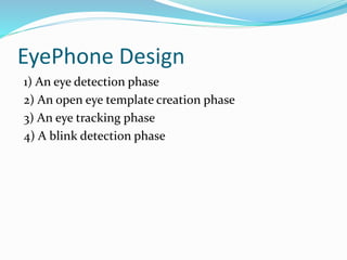 EyePhone Design
1) An eye detection phase
2) An open eye template creation phase
3) An eye tracking phase
4) A blink detection phase
 