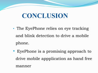 CONCLUSION
• The EyePhone relies on eye tracking
and blink detection to drive a mobile
phone.
• EyePhone is a promising approach to
drive mobile appplication as hand free
manner
 