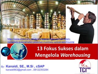 13 Fokus Sukses dalam
Mengelola Warehousing
By : Kanaidi, SE., M.Si , cSAP
kanaidi963@gmail.com ..08122353284
http://www.slideshare.net/KenKanaidi/13-fokus-sukses-dalam-
mengelola-gudangmateri-pelatihan-inventory-control-warehousing
 